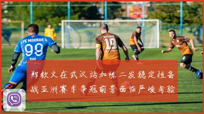 郑钦文在武汉站加练二发稳定性备战亚洲赛季争冠前景面临严峻考验